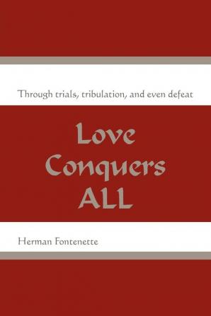 Love Conquers ALL: Through trials tribulation and even defeat