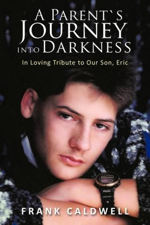 A Parent's Journey into Darkness: In Loving Tribute to Our Son Eric