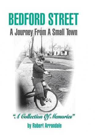 BEDFORD STREET A Journey From A Small Town...A Collection of Memories By Robert Arrandale