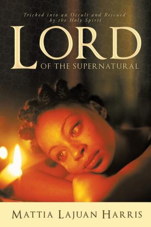 LORD of the Supernatural: Out of the Occult and into the Arms of Jesus