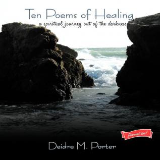 Ten Poems of Healing...a Spiritual Journey Out of the Darkness: A Spiritual Journey Out of the Darkness and into the Light of Faith