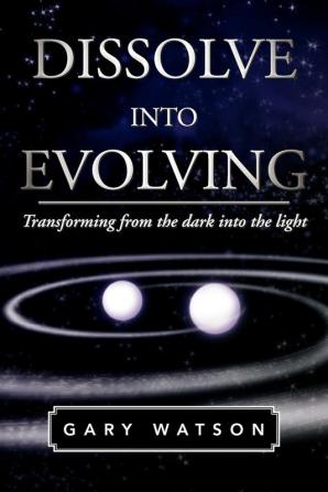 Dissolve Into Evolving: Transforming from the Dark Into the Light