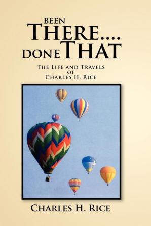 Been There....Done That: The Life and Travels of Charles H Rice