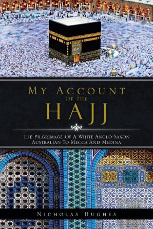 My Account of the Hajj: The Pilgrimage of a White Anglo-Saxon Australian to Mecca and Medina