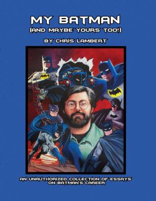 My Batman (And Maybe Yours Too!): An Unauthorized Collection of Essays on Batman's Career