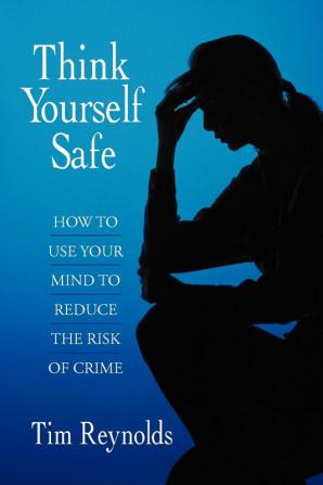 Think Yourself Safe: How to Use Your Mind to Reduce the Risk of Crime