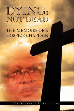 Dying: Not Dead: The Memoirs of a Hospice Chaplain