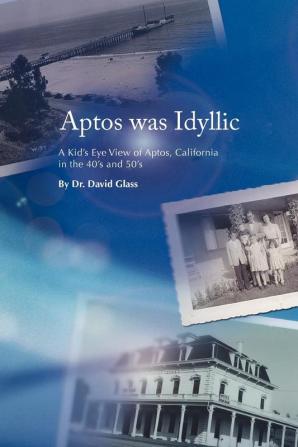 Aptos Was Idyllic: A Kid's Eye View of Aptos California in the 40's and 50's