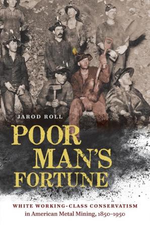 Poor Man's Fortune: White Working-Class Conservatism in American Metal Mining 1850–1950