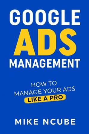 Google Ads Management: How To Manage Your Ads Like A Pro