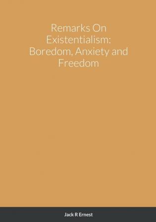 Remarks On Existentialism: Boredom Anxiety and Freedom