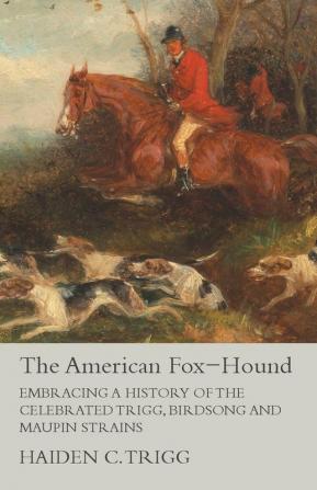 The American Fox-Hound - Embracing a History of the Celebrated Trigg Birdsong and Maupin Strains