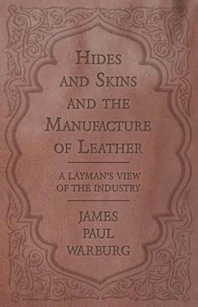 Hides and Skins and the Manufacture of Leather - A Layman's View of the Industry