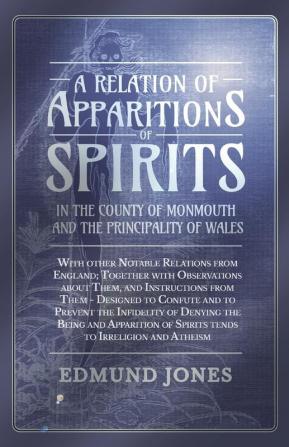 A Relation of Apparitions of Spirits in the County of Monmouth and the Principality of Wales;With other Notable Relations from England; Together with ... of Spirits tends to Irreligion and Atheism