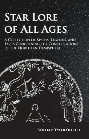 Star Lore of All Ages;A Collection of Myths Legends and Facts Concerning the Constellations of the Northern Hemisphere