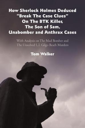 How Sherlock Holmes Deduced Break The Case Clues On The BTK Killer The Son of Sam Unabomber and Anthrax Cases