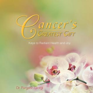 Cancer's Greatest Gift: Keys to Vibrant Health and Joy