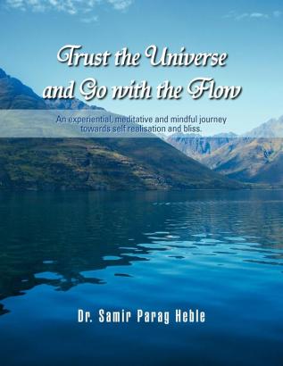 Trust the Universe and Go with the flow: An experiential meditative and mindful journey towards self realisation and bliss