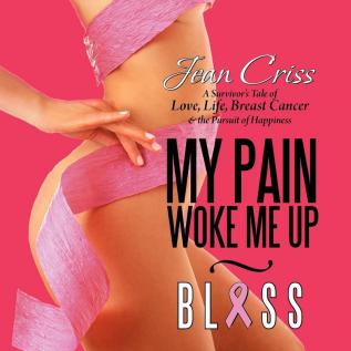 My Pain Woke Me Up - Bliss: A Survivor's Tale of Love Life Breast Cancer & the Pursuit of Happiness