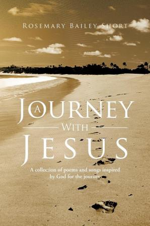 A Journey With Jesus: A Collection of Poems and Songs Inspired by God for the Journey