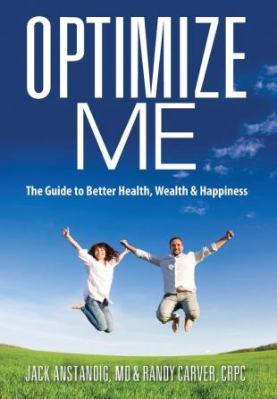 Optimize Me: The Guide to Better Health Wealth & Happiness