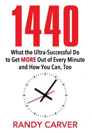 1440: What the Ultra-Successful Do to Get More Out of Every Minute and How You Can Too