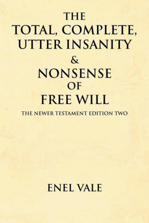 The Total Complete Utter Insanity & Nonsense of Free Will