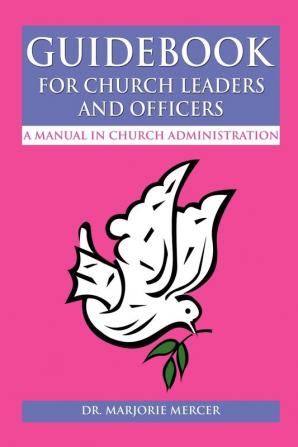 Guidebook for Church Leaders and Officers: A Manual in Church Administration