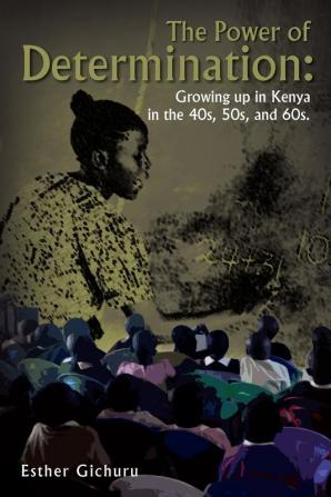 The Power of Determination: Growing Up in Kenya in the 40s 50s and 60s.: Growing Up in Kenya in the 40s 50s and 60s.