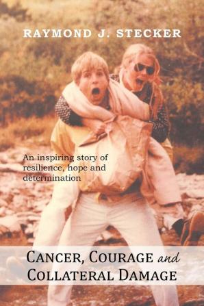 Cancer Courage and Collateral Damage: An Inspiring Story of Resilience Hope and Determination