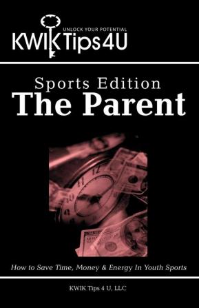 Kwik Tips 4 U - Sports Edition: The Parent: How to Save Time Money & Energy in Youth Sports