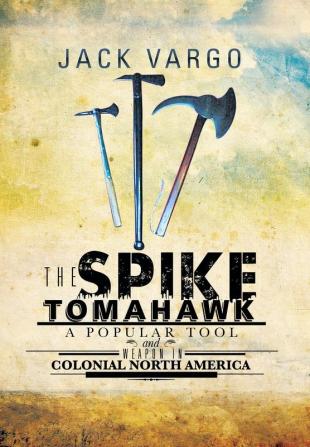 The Spike Tomahawk: A Popular Tool and Weapon in Colonial North America