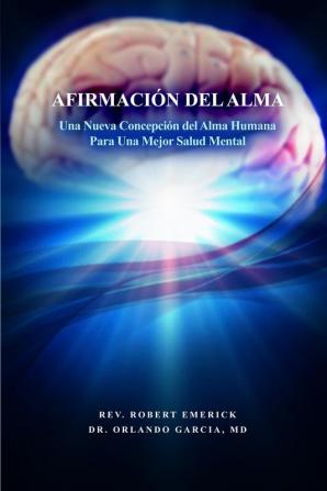 Afirmacion Del Alma / Soul Affirmation: Una Nueva Concepcion Del Alma Humana Para Una Mejor Salud Mental /A New Conception of the Human Soul for Better Mental Health