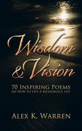 Wisdom & Vision: 70 Inspiring Poems on How to Live A Meaningful Life