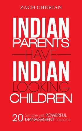 Indian Parents Have Indian-Looking Children: Twenty Simple Yet Powerful Management Lessons