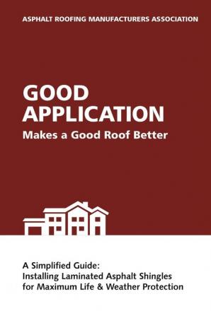 Good Application Makes a Good Roof Better: A Simplified Guide: Installing Laminated Asphalt Shingles for Maximum Life & Weather Protection