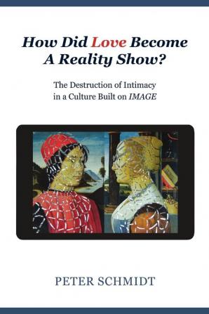 How Did Love Become A Reality Show? - The Destruction of Intimacy In a Culture Built On Image