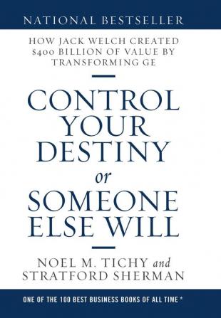 Control Your Destiny or Someone Else Will: How Jack Welch Created $400 Billion of Value by Transforming GE