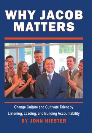 Why Jacob Matters: Change Culture and Cultivate Talent by Listening Leading and Building Accountability