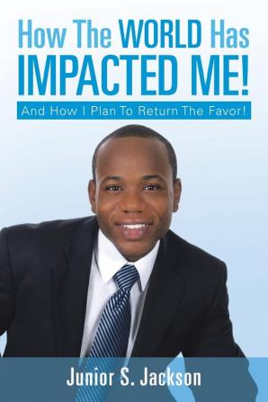 How the World Has Impacted Me!: And How I Plan to Return the Favor!