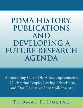 Pdma History Publications and Developing a Future Research Agenda: Appreciating Our Pdma Accomplishments - Celebrating People Lasting Friendships a