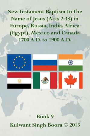 New Testament Baptism in the Name of Jesus (Acts 2: 38) in Europe Russia India Africa (Egypt) Mexico and Canada 1700 A.D. to 1900 A.D.: Book 9