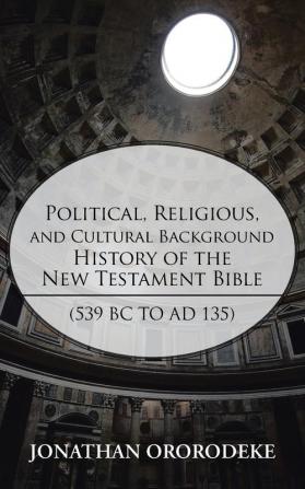 Political Religious and Cultural Background History of the New Testament Bible (539 BC to Ad 135)