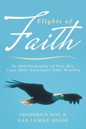 Flights of Faith: An Autobiography of Very REV. Capt (Rtd) Emmanuel Odoi Woolley