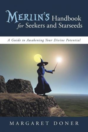 Merlin's Handbook for Seekers and Starseeds: A Guide to Awakening Your Divine Potential