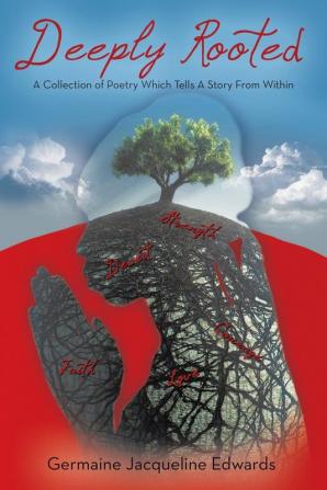 Deeply Rooted: A Collection of Poetry Which Tells a Story from Within