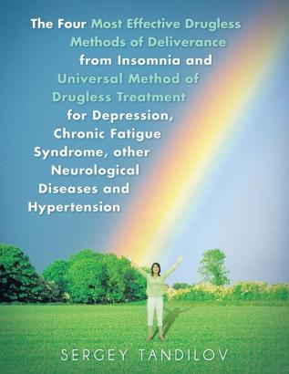 The Four Most Effective Drugless Methods of Deliverance from Insomnia and Universal Method of Drugless Treatment for Depression Chronic Fatigue Syndrome other Neurological Diseases and Hypertension