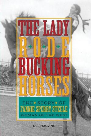 Lady Rode Bucking Horses: The Story of Fannie Sperry Steele Woman of the West