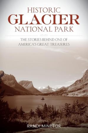 Historic Glacier National Park: The Stories Behind One of America's Great Treasures