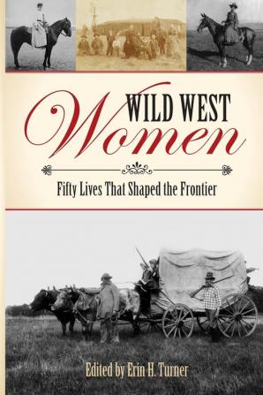 Wild West Women: Fifty Lives That Shaped the Frontier